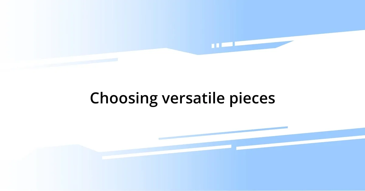 Choosing versatile pieces