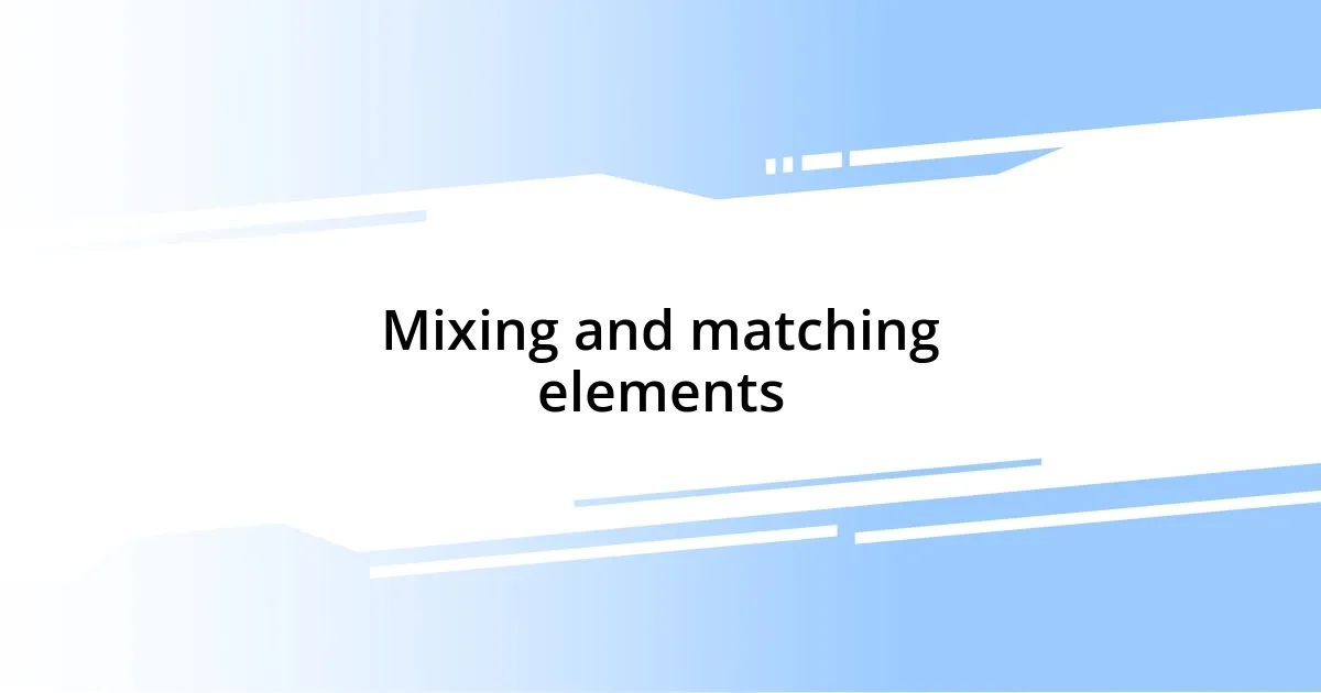 Mixing and matching elements