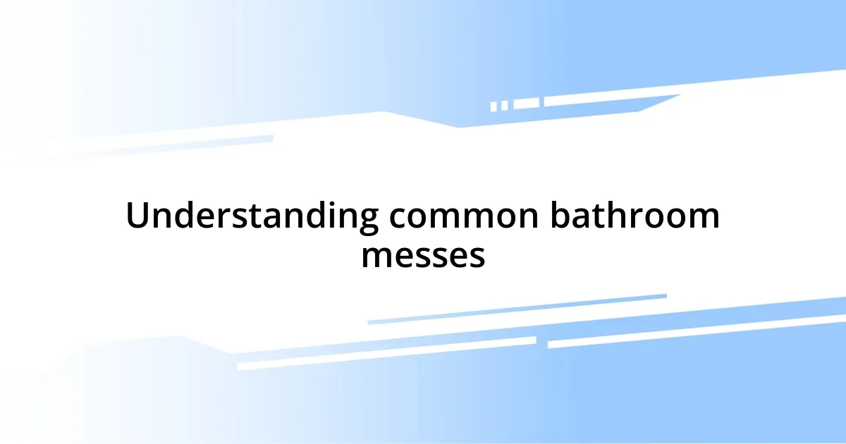 Understanding common bathroom messes