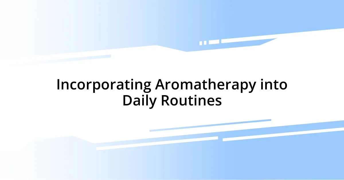 Incorporating Aromatherapy into Daily Routines