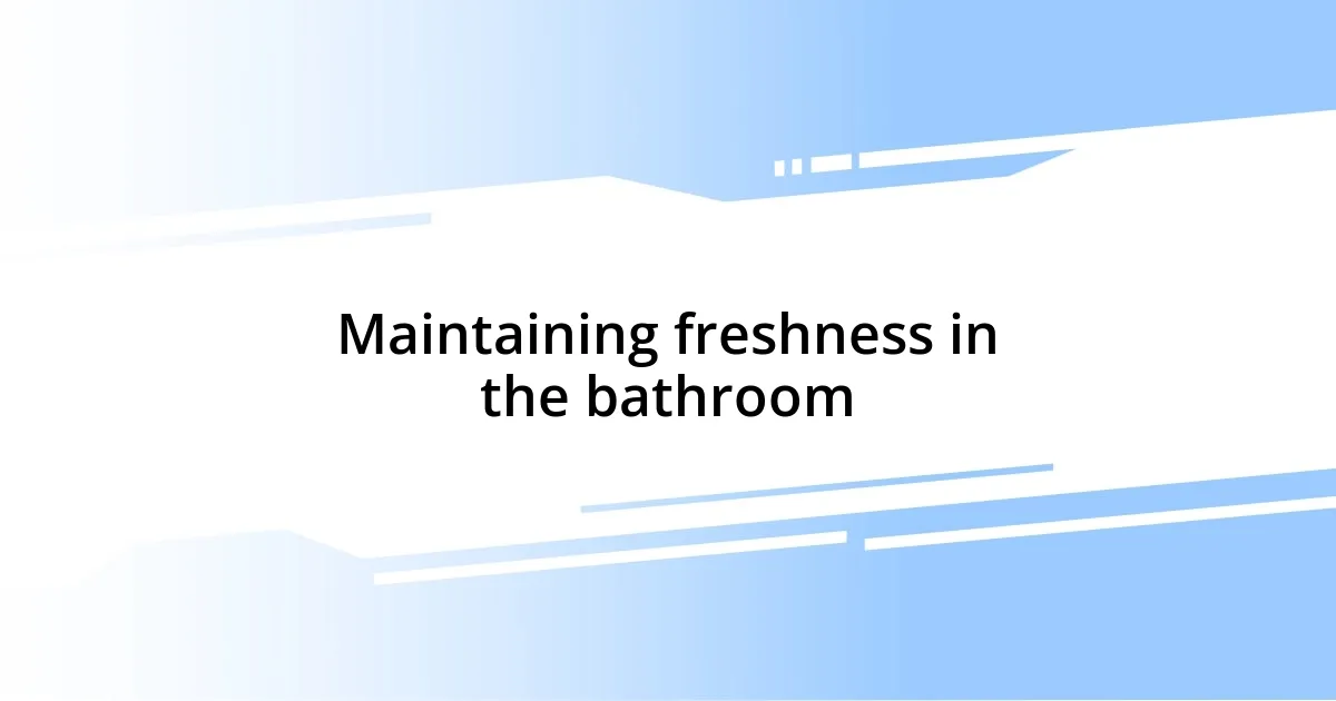 Maintaining freshness in the bathroom