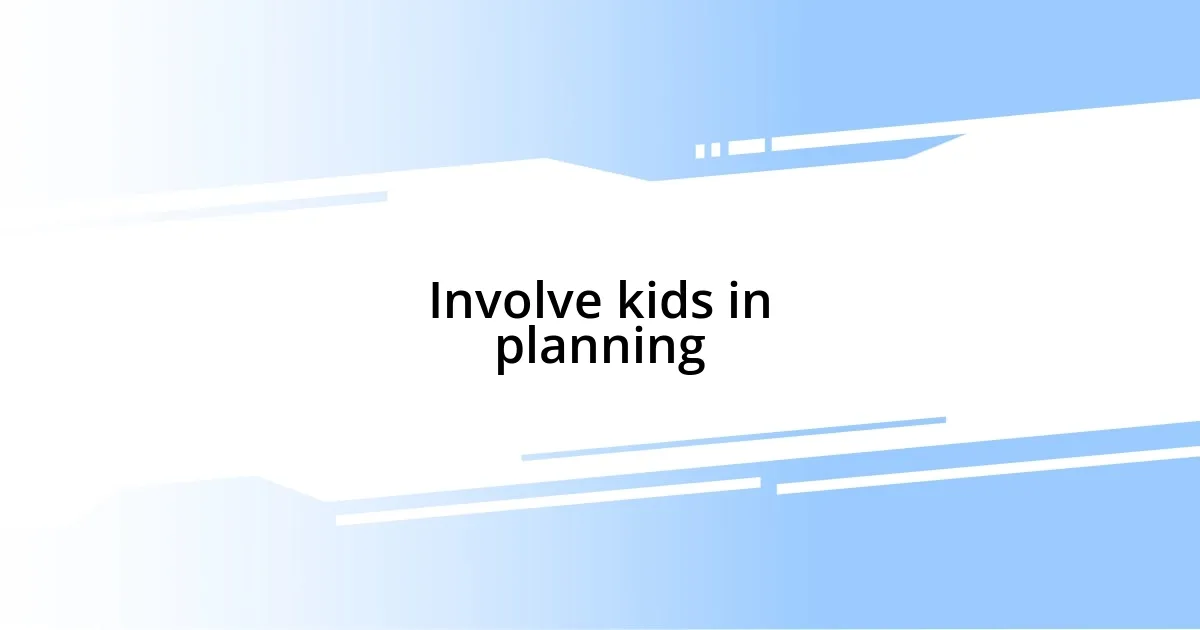 Involve kids in planning