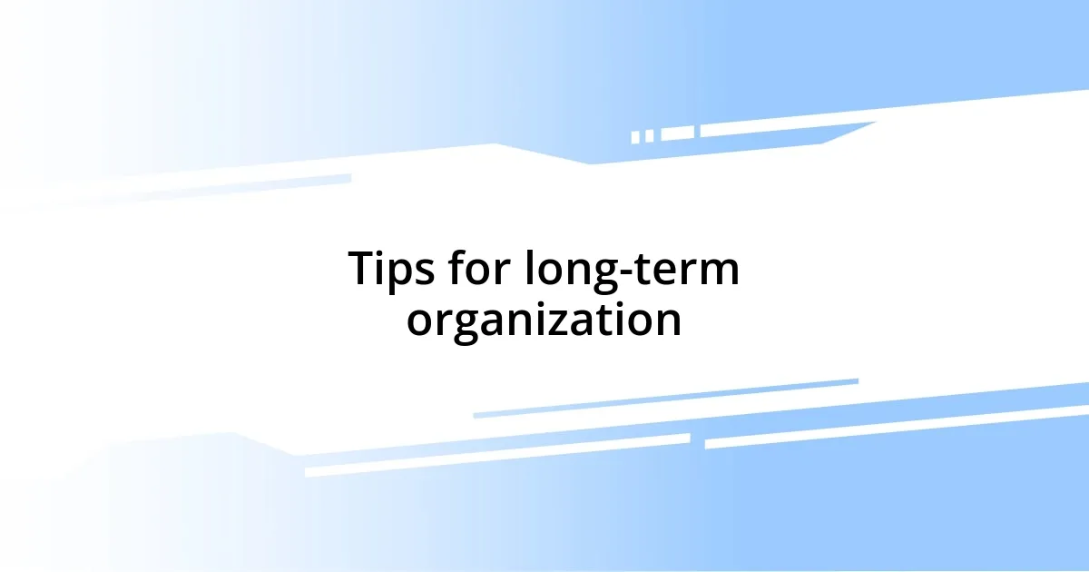 Tips for long-term organization