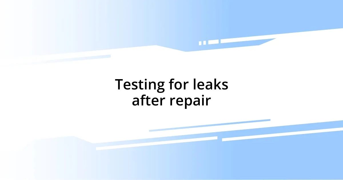 Testing for leaks after repair