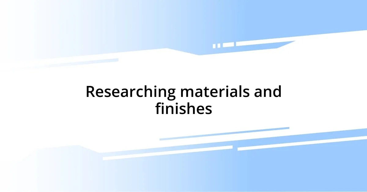 Researching materials and finishes