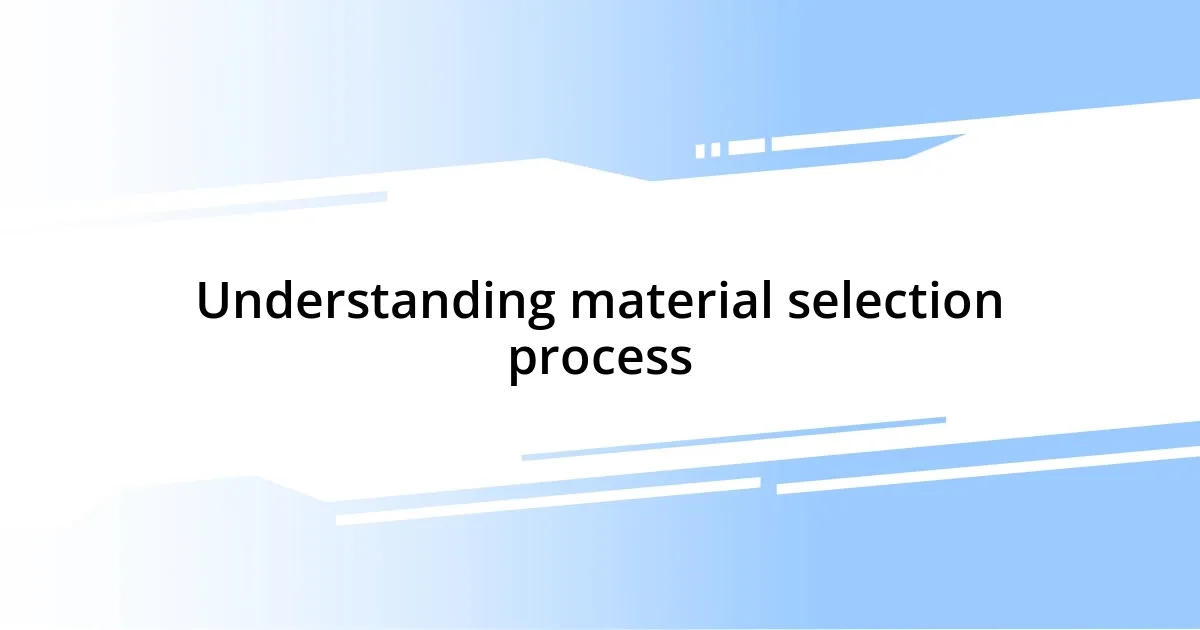 Understanding material selection process