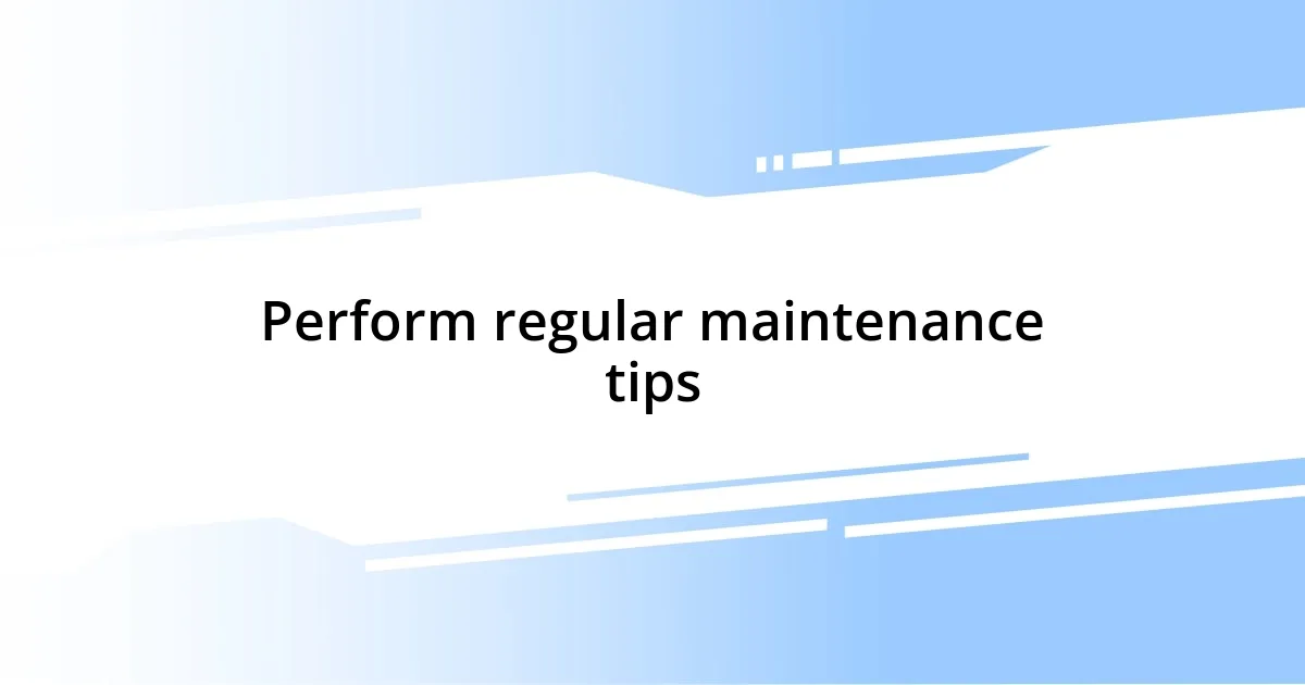 Perform regular maintenance tips