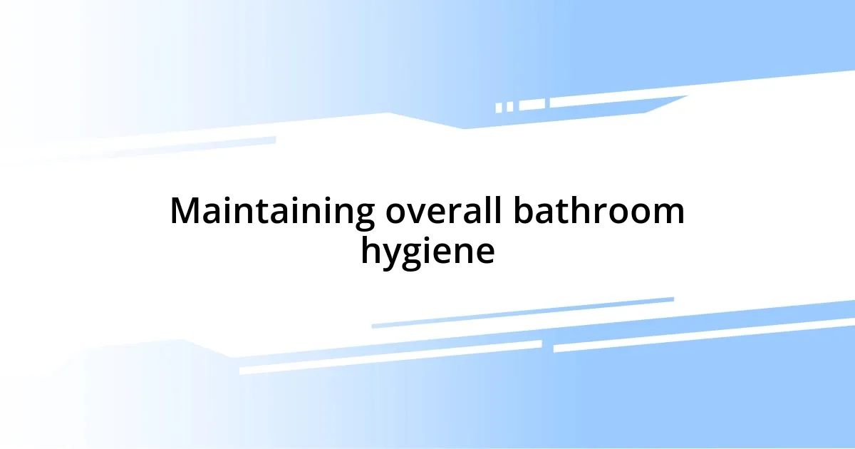 Maintaining overall bathroom hygiene