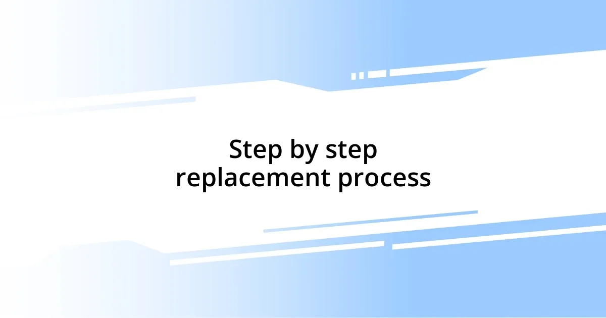 Step by step replacement process