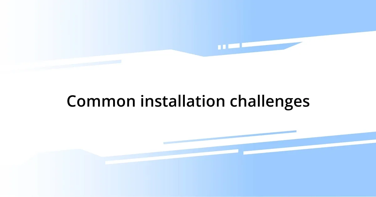 Common installation challenges