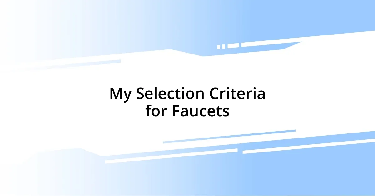 My Selection Criteria for Faucets