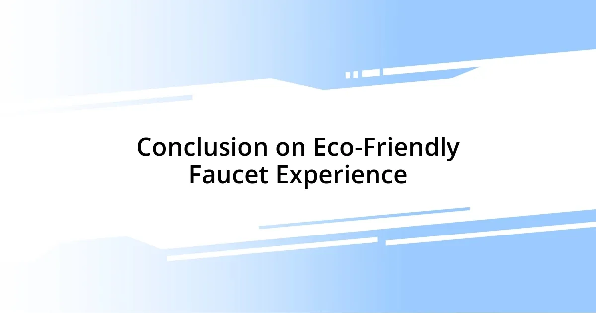 Conclusion on Eco-Friendly Faucet Experience