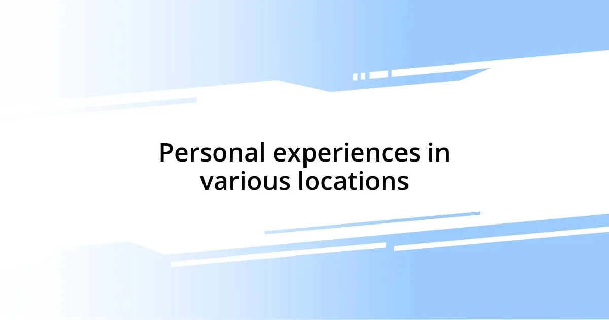 Personal experiences in various locations