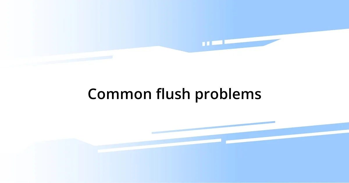 Common flush problems