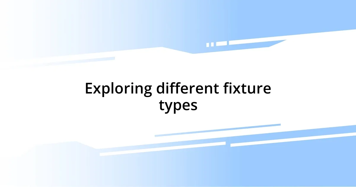 Exploring different fixture types