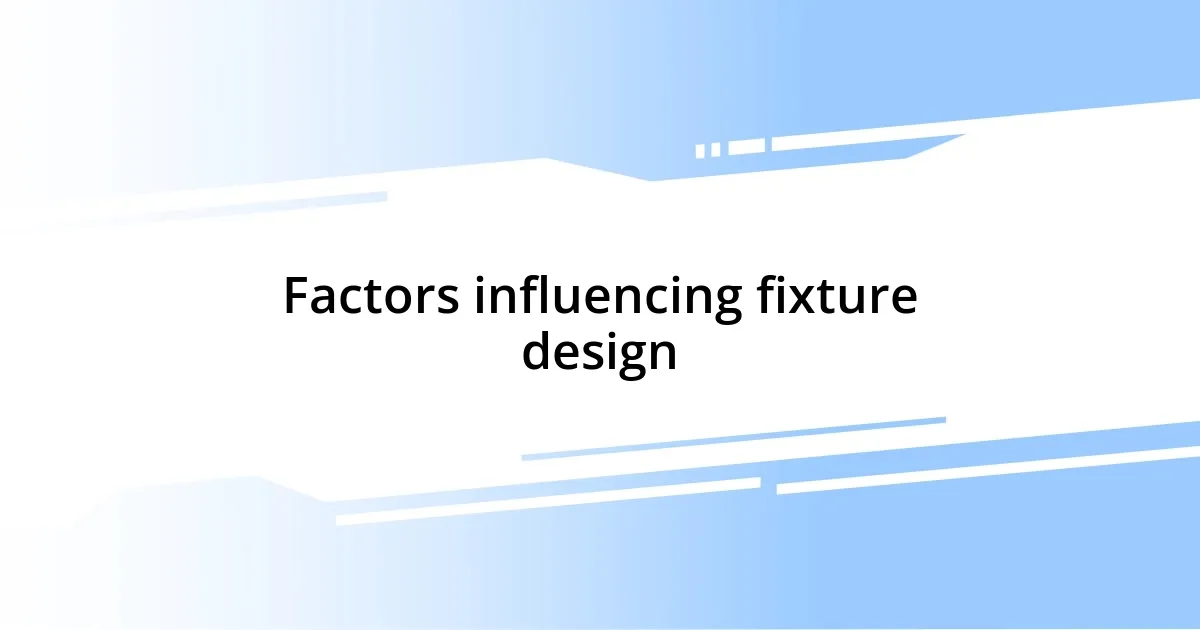 Factors influencing fixture design