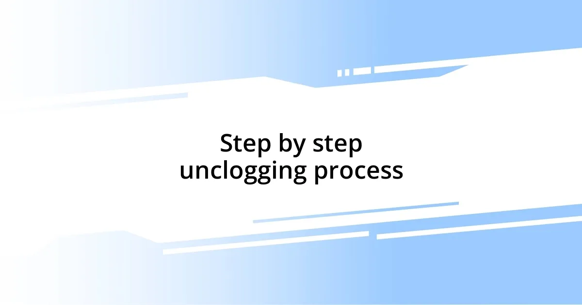 Step by step unclogging process