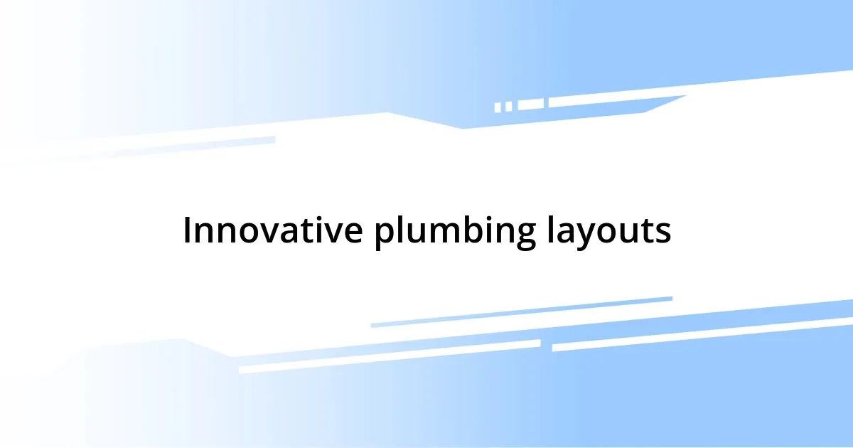 Innovative plumbing layouts