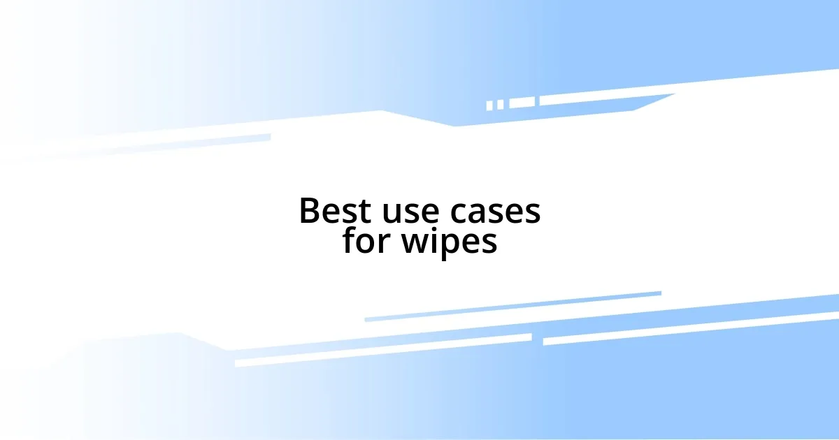 Best use cases for wipes