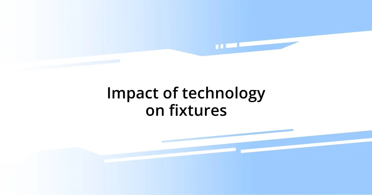 Impact of technology on fixtures