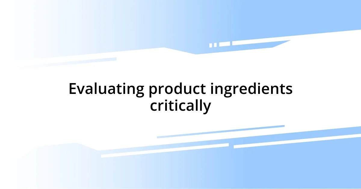 Evaluating product ingredients critically