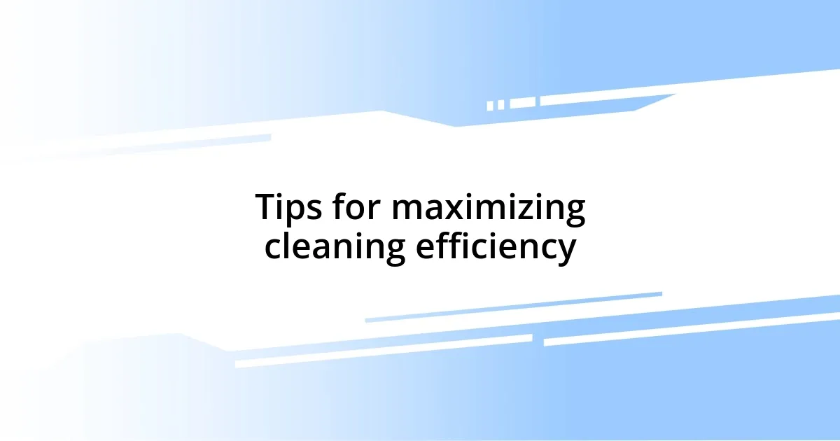 Tips for maximizing cleaning efficiency