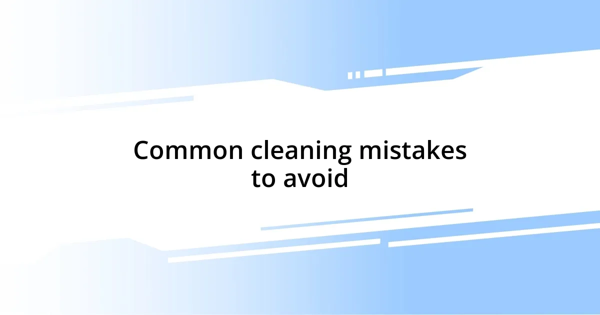 Common cleaning mistakes to avoid