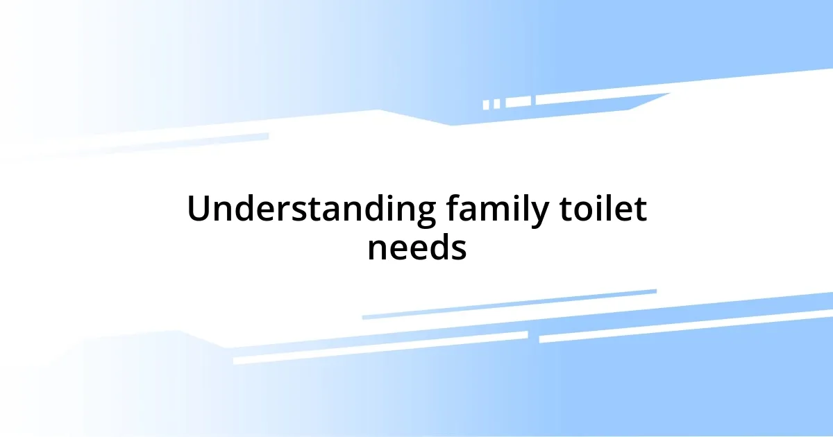 Understanding family toilet needs