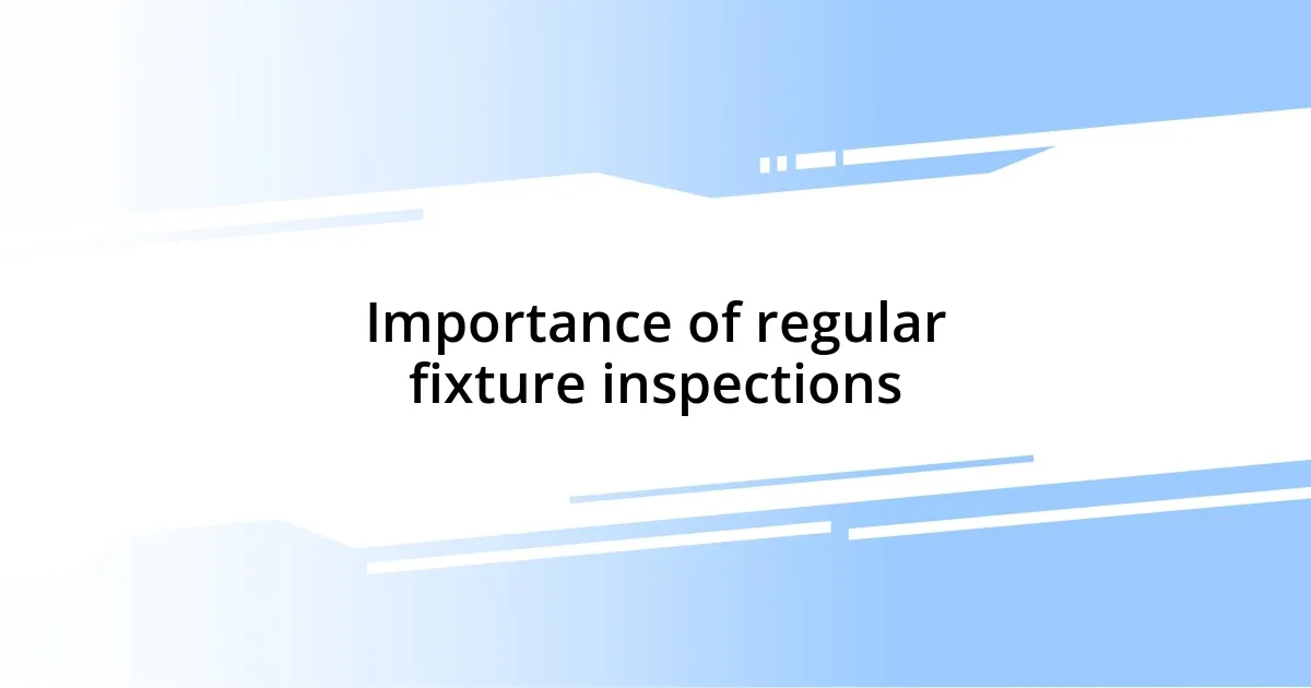 Importance of regular fixture inspections