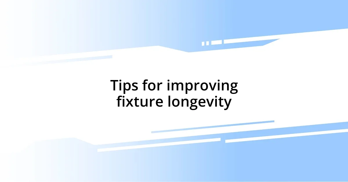 Tips for improving fixture longevity