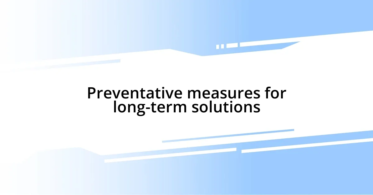 Preventative measures for long-term solutions